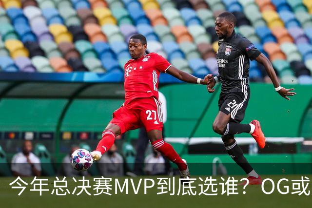 今年总决赛MVP到底选谁？OG或复制小卡逆袭剧本
