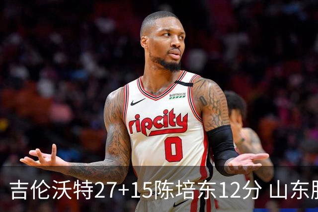 吉伦沃特27+15陈培东12分 山东胜青岛结束连败