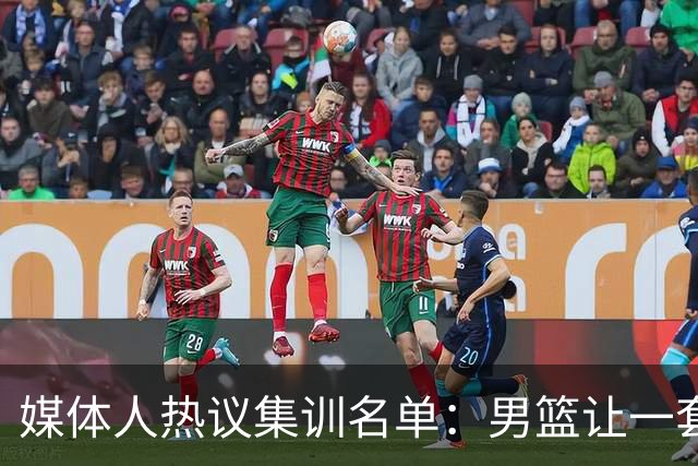 媒体人热议集训名单：男篮让一套首发 张镇麟缺席意外