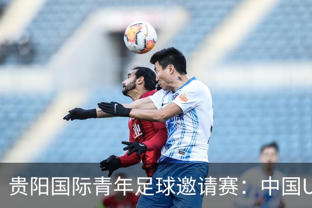 贵阳国际青年足球邀请赛：中国U23男足大胜塔吉克斯坦U23男足